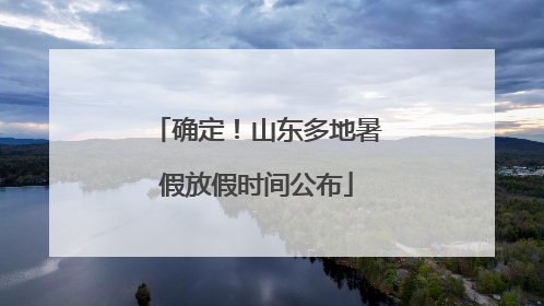 确定！山东多地暑假放假时间公布