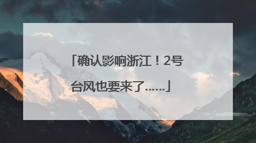 确认影响浙江！2号台风也要来了……