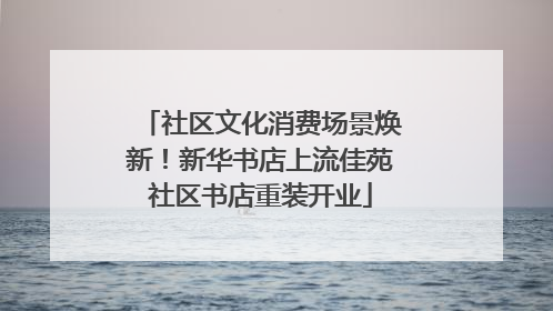 社区文化消费场景焕新！新华书店上流佳苑社区书店重装开业