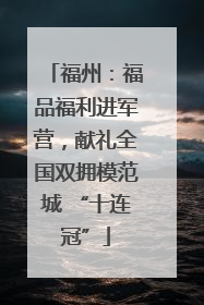 福州：福品福利进军营，献礼全国双拥模范城 “十连冠”
