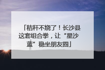 秸秆不烧了！长沙县这套组合拳，让“星沙蓝”稳坐朋友圈