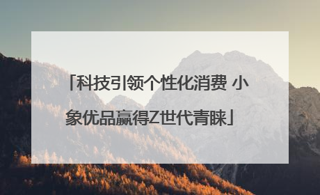 科技引领个性化消费 小象优品赢得Z世代青睐