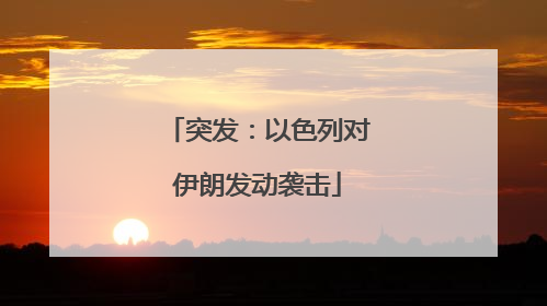 突发：以色列对伊朗发动袭击