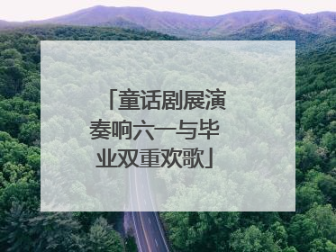 童话剧展演奏响六一与毕业双重欢歌