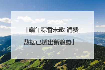 端午粽香未散 消费数据已透出新趋势