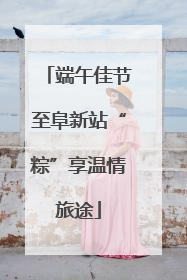 端午佳节至阜新站“粽”享温情旅途