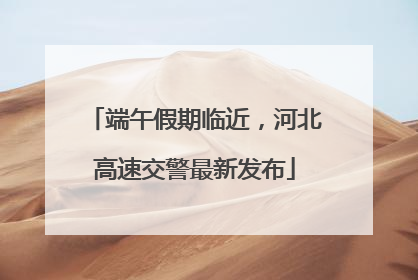 端午假期临近，河北高速交警最新发布