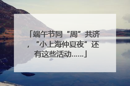 端午节同“周”共济，“小上海仲夏夜”还有这些活动……