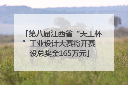 第八届江西省“天工杯”工业设计大赛将开赛 设总奖金165万元