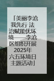 美丽李沧我先行 法治赋能优环境——李沧区组织开展2025年六五环境日主题活动