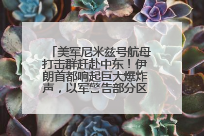 美军尼米兹号航母打击群赶赴中东！伊朗首都响起巨大爆炸声，以军警告部分区域民众紧急撤离
