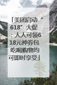 美团启动“618”大促：人人可领618元神券包 吃喝购物均可即时享受