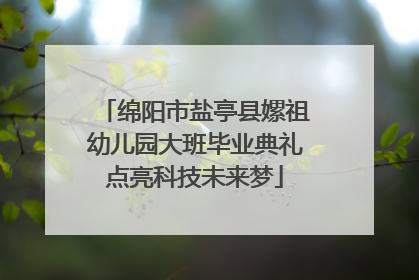 绵阳市盐亭县嫘祖幼儿园大班毕业典礼点亮科技未来梦