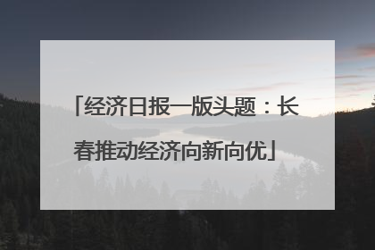 经济日报一版头题：长春推动经济向新向优