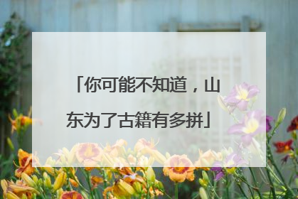 你可能不知道，山东为了古籍有多拼