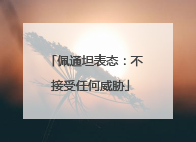 佩通坦表态：不接受任何威胁