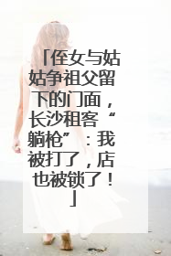 侄女与姑姑争祖父留下的门面，长沙租客“躺枪”：我被打了，店也被锁了！