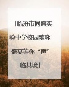 临汾市同盛实验中学校园歌咏盛宴等你“声”临其境