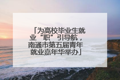 为高校毕业生就业“职”引导航，南通市第五届青年就业嘉年华举办