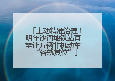 主动精准治理！明年沙河地铁站有望让万辆非机动车“各就其位”