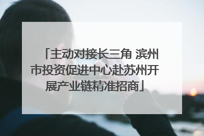 主动对接长三角 滨州市投资促进中心赴苏州开展产业链精准招商