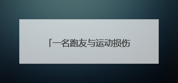 一名跑友与运动损伤的“拉锯战”：运动的快乐，损伤来买单？