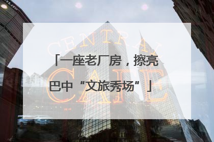 一座老厂房，擦亮巴中“文旅秀场”