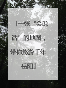 一张“会说话”的地图，带你悠游千年岳阳