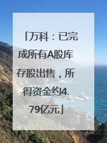 万科：已完成所有A股库存股出售，所得资金约4.79亿元