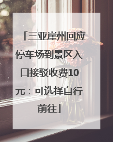 三亚崖州回应停车场到景区入口接驳收费10元：可选择自行前往