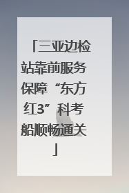 三亚边检站靠前服务保障“东方红3”科考船顺畅通关