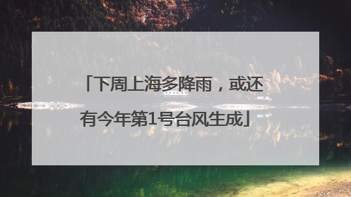 下周上海多降雨，或还有今年第1号台风生成