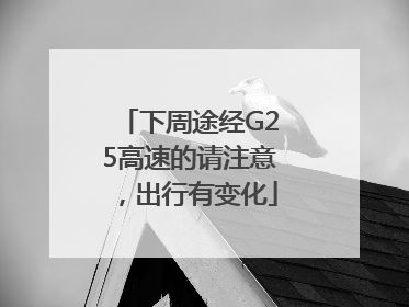 下周途经G25高速的请注意，出行有变化