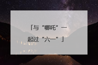 与“哪吒”一起过“六一”