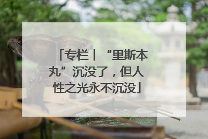 专栏丨“里斯本丸”沉没了，但人性之光永不沉没