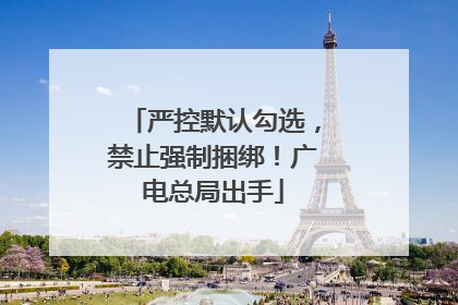 严控默认勾选，禁止强制捆绑！广电总局出手