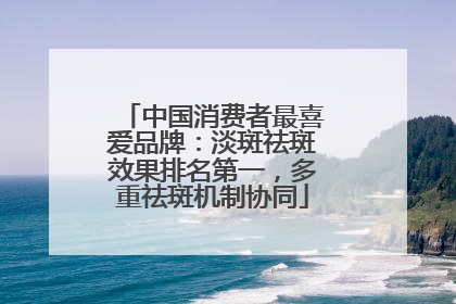 中国消费者最喜爱品牌：淡斑祛斑效果排名第一，多重祛斑机制协同