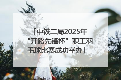 中铁二局2025年“开路先锋杯”职工羽毛球比赛成功举办