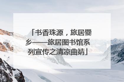 书香珠源，旅居爨乡——旅居图书馆系列宣传之清凉曲靖