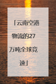 云南空港物流的27万吨全球竞速
