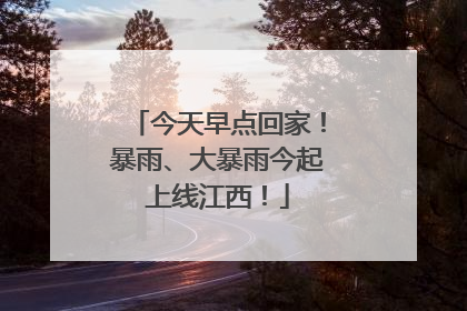 今天早点回家！暴雨、大暴雨今起上线江西！
