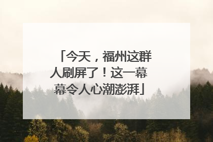 今天，福州这群人刷屏了！这一幕幕令人心潮澎湃