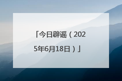 今日辟谣（2025年6月18日）