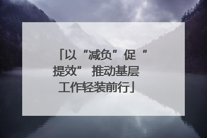 以“减负”促“提效” 推动基层工作轻装前行