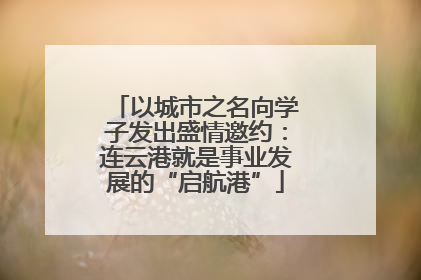 以城市之名向学子发出盛情邀约：连云港就是事业发展的“启航港”