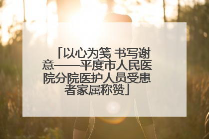 以心为笺 书写谢意——平度市人民医院分院医护人员受患者家属称赞