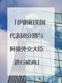 伊朗和美国代表团分别与阿曼外交大臣进行磋商