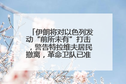 伊朗将对以色列发动“前所未有”打击，警告特拉维夫居民撤离，革命卫队已准备长期全面战争