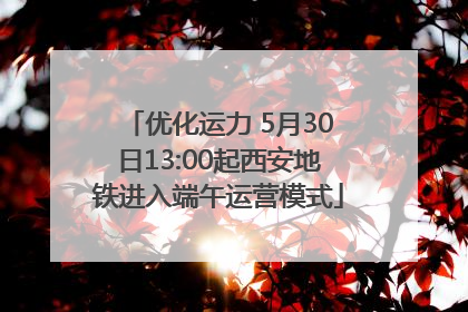 优化运力 5月30日13:00起西安地铁进入端午运营模式