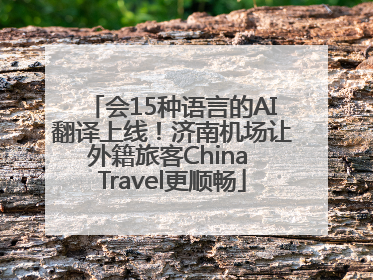 会15种语言的AI翻译上线！济南机场让外籍旅客China Travel更顺畅